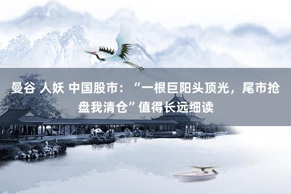 曼谷 人妖 中国股市：“一根巨阳头顶光，尾市抢盘我清仓”值得长远细读