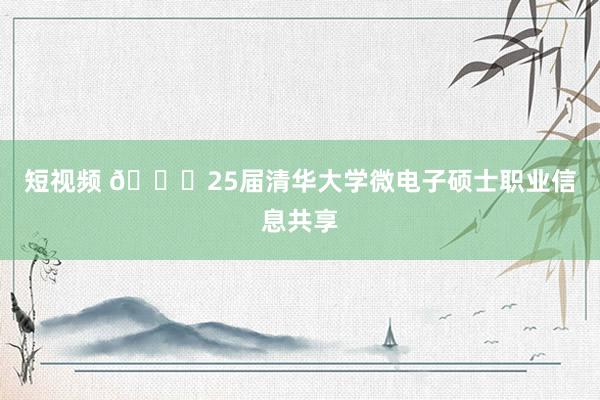 短视频 🎓25届清华大学微电子硕士职业信息共享