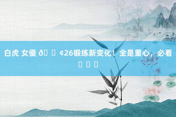 白虎 女優 📢26锻练新变化!全是重心,必看❗❗❗
