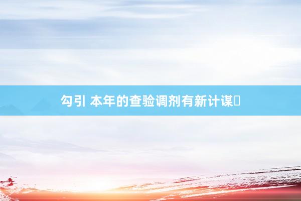 勾引 本年的查验调剂有新计谋❗