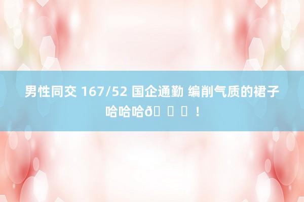 男性同交 167/52 国企通勤 编削气质的裙子哈哈哈😆！