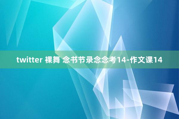 twitter 裸舞 念书节录念念考14-作文课14