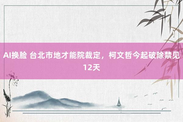 AI换脸 台北市地才能院裁定，柯文哲今起破除禁见12天